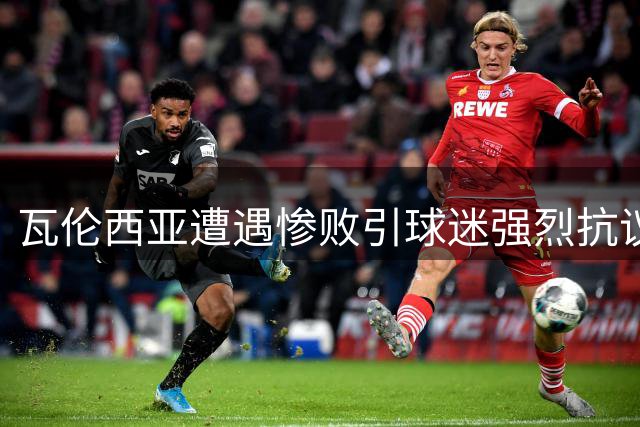 瓦伦西亚遭遇惨败引球迷强烈抗议 管理层遭集体声讨