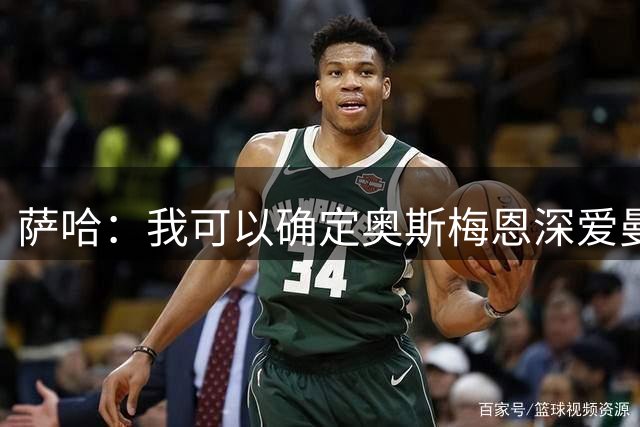萨哈：我可以确定奥斯梅恩深爱曼联，从他的眼神可以看出